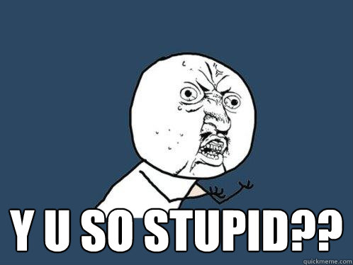 File:Y u so stupid.jpg